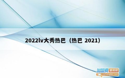 2022lv大秀热巴（热巴 2021）