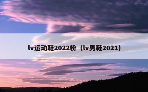 lv运动鞋2022粉（lv男鞋2021）